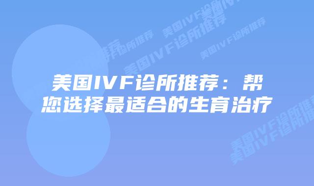 美国IVF诊所推荐：帮您选择最适合的生育治疗