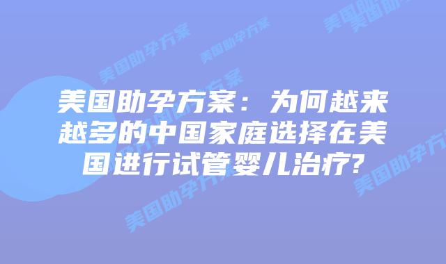 美国助孕方案：为何越来越多的中国家庭选择在美国进行试管婴儿治疗?