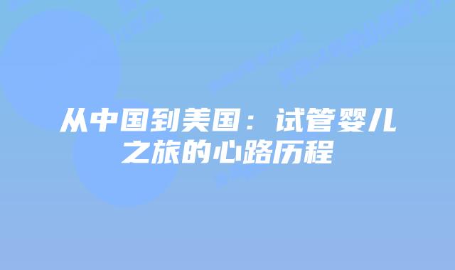 从中国到美国:试管婴儿之旅的心路历程