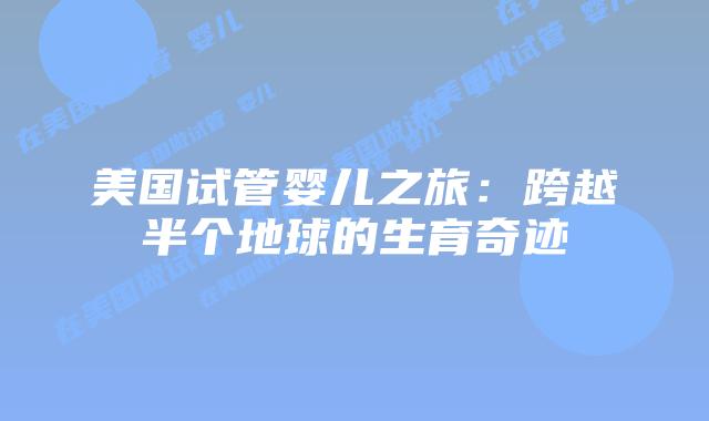 美国试管婴儿之旅:跨越半个地球的生育奇迹