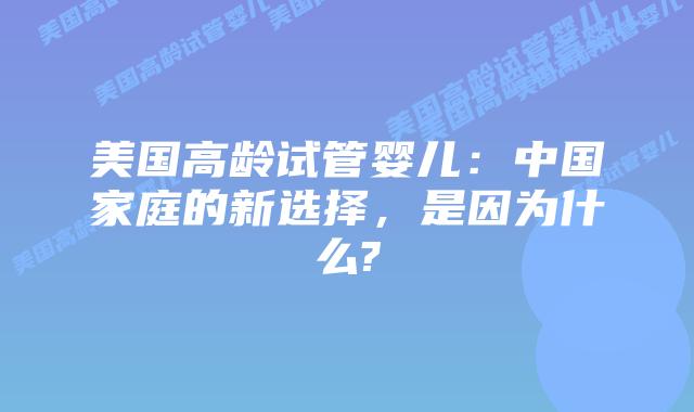 美国高龄试管婴儿:中国家庭的新选择,是因为什么?