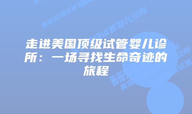走进美国顶级试管婴儿诊所:一场寻找生命奇迹的旅程