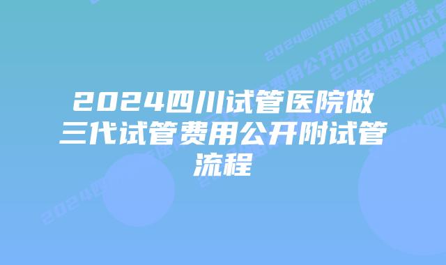2024四川试管医院做三代试管费用公开附试管流程