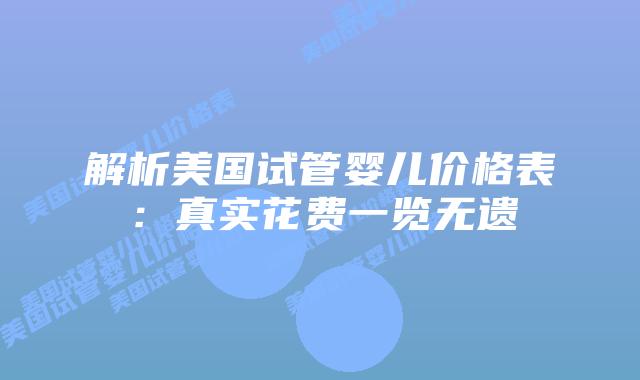 解析美国试管婴儿价格表:真实花费一览无遗