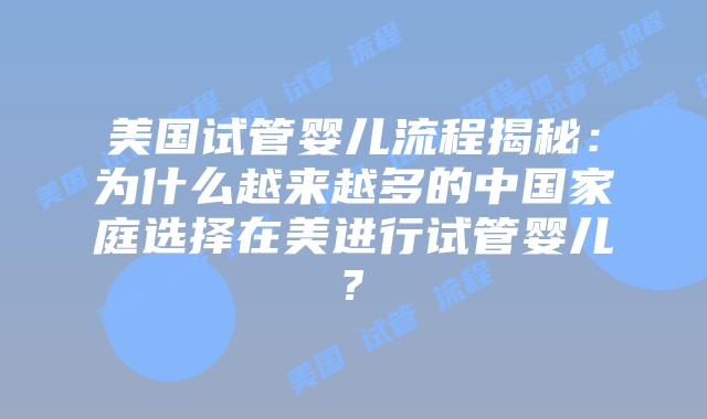 美国试管婴儿流程揭秘:为什么越来越多的中国家庭选择在美进行试管婴儿?