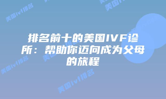 排名前十的美国IVF诊所:帮助你迈向成为父母的旅程