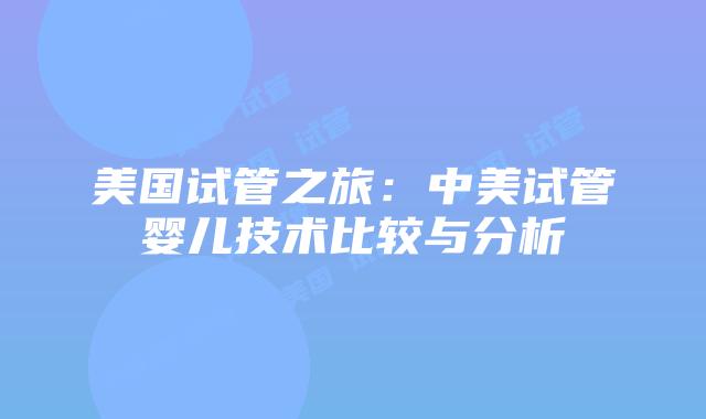 美国试管之旅:中美试管婴儿技术比较与分析