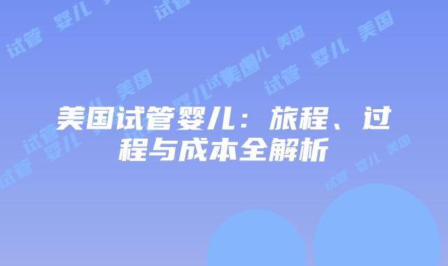 美国试管婴儿:旅程、过程与成本全解析