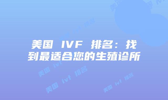 美国 IVF 排名:找到最适合您的生殖诊所