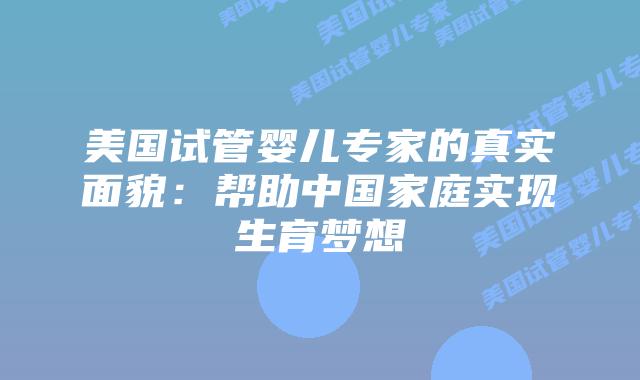 美国试管婴儿专家的真实面貌:帮助中国家庭实现生育梦想