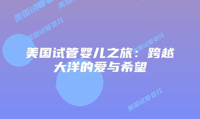 美国试管婴儿之旅:跨越大洋的爱与希望