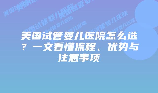 美国试管婴儿医院怎么选?一文看懂流程、优势与注意事项
