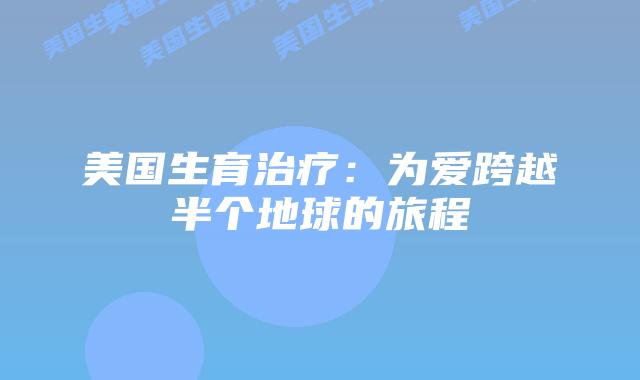 美国生育治疗:为爱跨越半个地球的旅程