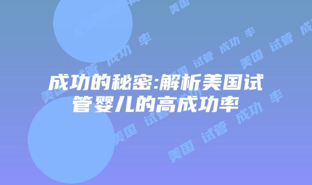 成功的秘密:解析美国试管婴儿的高成功率