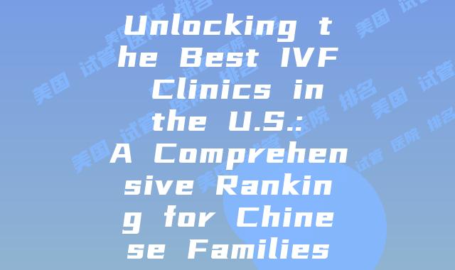 Unlocking the Best IVF Clinics in the U.S.: A Comprehensive Ranking for Chinese Families