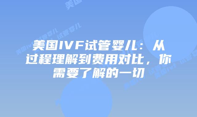 美国IVF试管婴儿:从过程理解到费用对比,你需要了解的一切