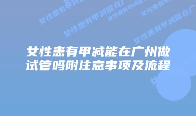 女性患有甲减能在广州做试管吗附注意事项及流程
