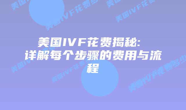 美国IVF花费揭秘: 详解每个步骤的费用与流程