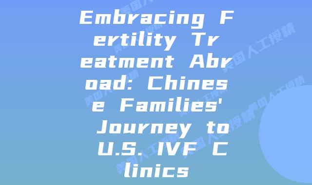 Embracing Fertility Treatment Abroad: Chinese Families' Journey to U.S. IVF Clinics