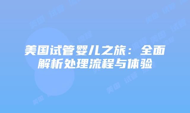 美国试管婴儿之旅:全面解析处理流程与体验