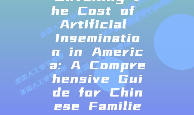 Unveiling the Cost of Artificial Insemination in America: A Comprehensive Guide for Chinese Families