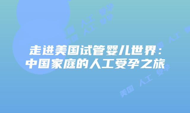 走进美国试管婴儿世界:中国家庭的人工受孕之旅