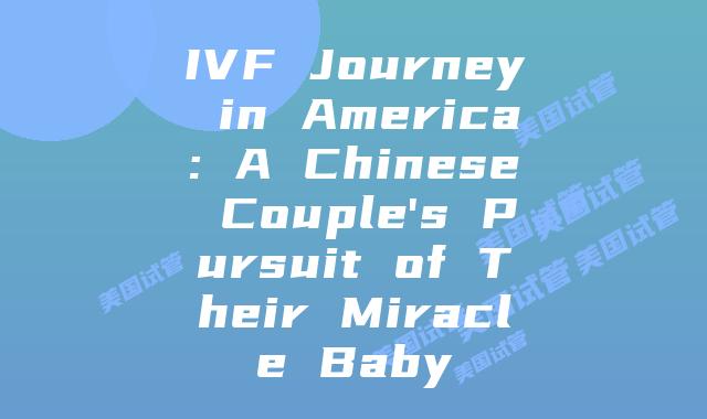 IVF Journey in America: A Chinese Couple's Pursuit of Their Miracle Baby