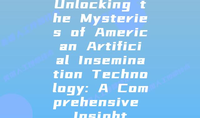 Unlocking the Mysteries of American Artificial Insemination Technology: A Comprehensive Insight