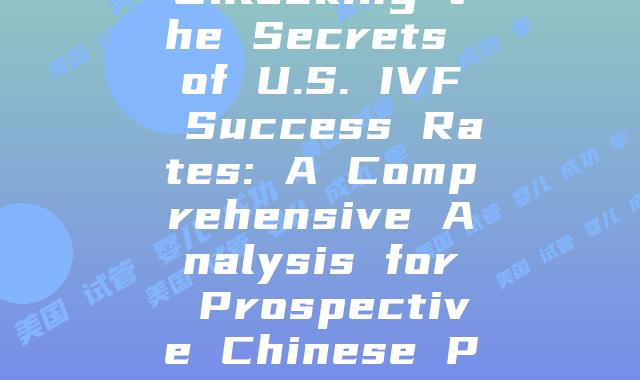Unlocking the Secrets of U.S. IVF Success Rates: A Comprehensive Analysis for Prospective Chinese Parents