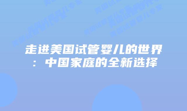 走进美国试管婴儿的世界：中国家庭的全新选择