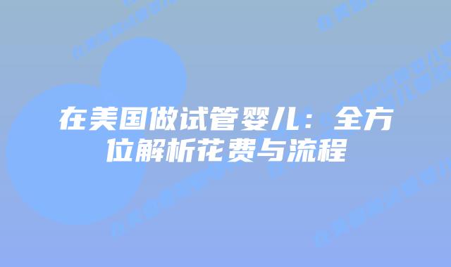 在美国做试管婴儿:全方位解析花费与流程
