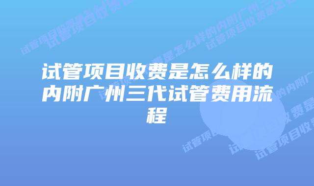 试管项目收费是怎么样的内附广州三代试管费用流程
