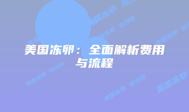 美国冻卵：全面解析费用与流程