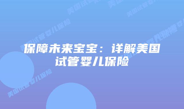 保障未来宝宝:详解美国试管婴儿保险