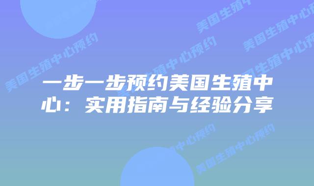 一步一步预约美国生殖中心:实用指南与经验分享