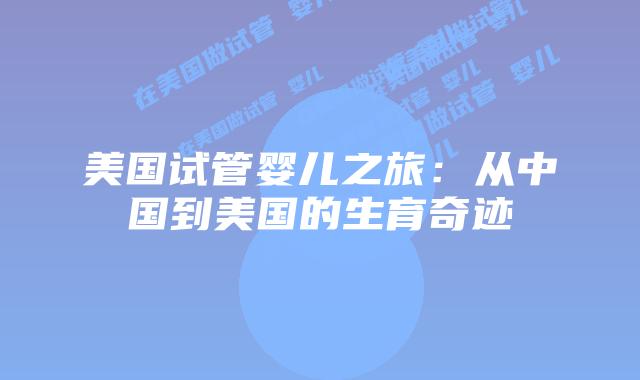 美国试管婴儿之旅:从中国到美国的生育奇迹