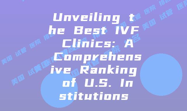 Unveiling the Best IVF Clinics: A Comprehensive Ranking of U.S. Institutions