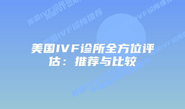 美国IVF诊所全方位评估：推荐与比较