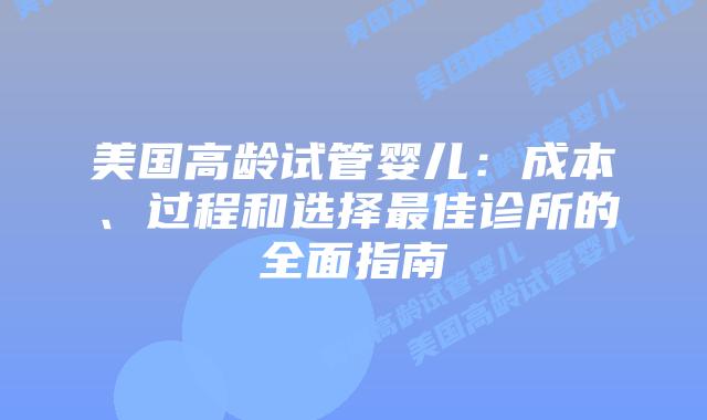 美国高龄试管婴儿:成本、过程和选择最佳诊所的全面指南