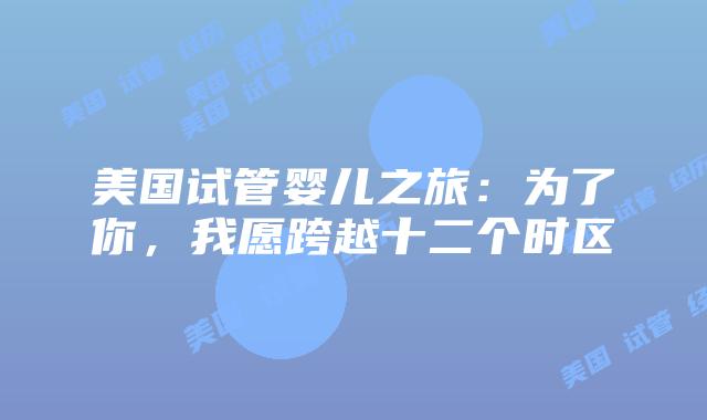 美国试管婴儿之旅：为了你，我愿跨越十二个时区
