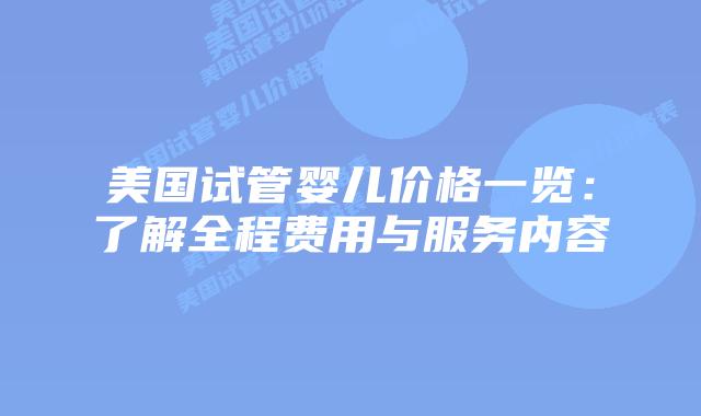 美国试管婴儿价格一览：了解全程费用与服务内容