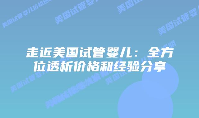 走近美国试管婴儿：全方位透析价格和经验分享