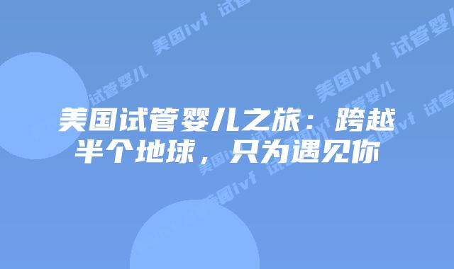 美国试管婴儿之旅:跨越半个地球,只为遇见你