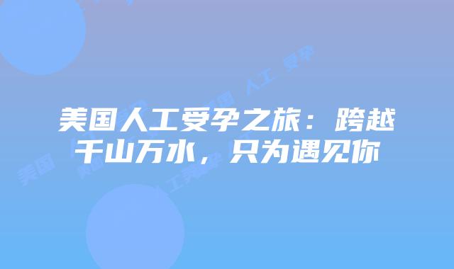 美国人工受孕之旅:跨越千山万水,只为遇见你