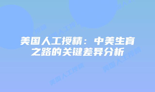 美国人工授精:中美生育之路的关键差异分析