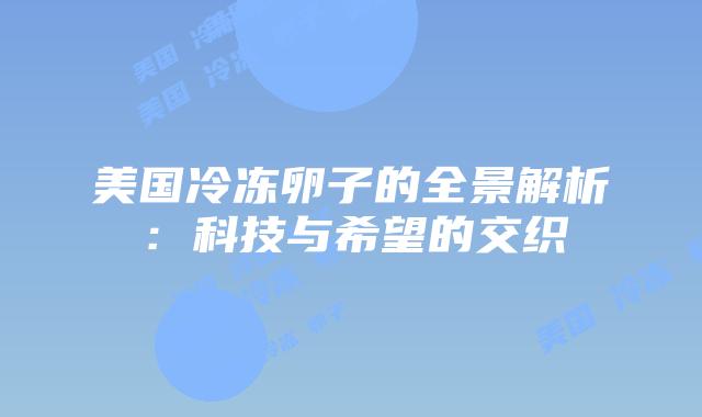 美国冷冻卵子的全景解析:科技与希望的交织