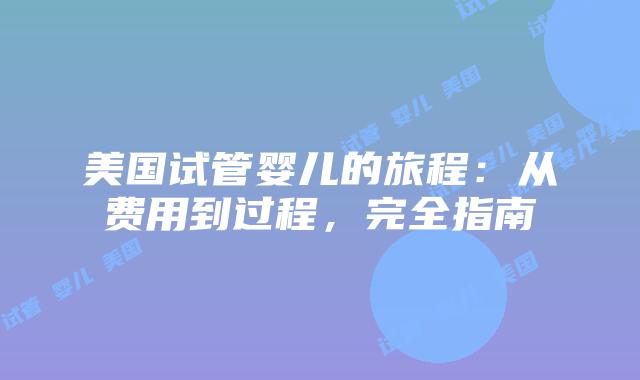 美国试管婴儿的旅程:从费用到过程,完全指南