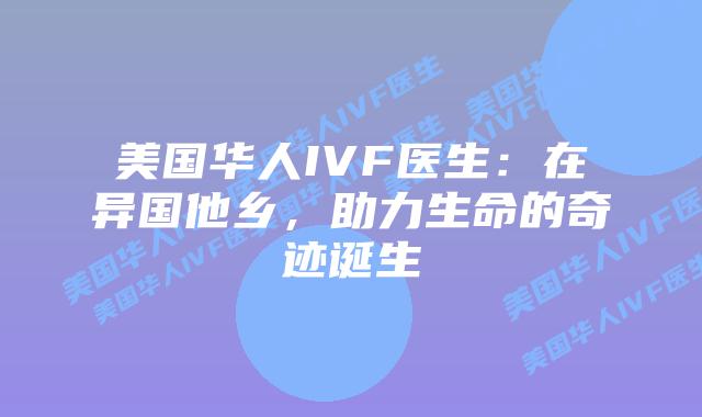 美国华人IVF医生：在异国他乡，助力生命的奇迹诞生