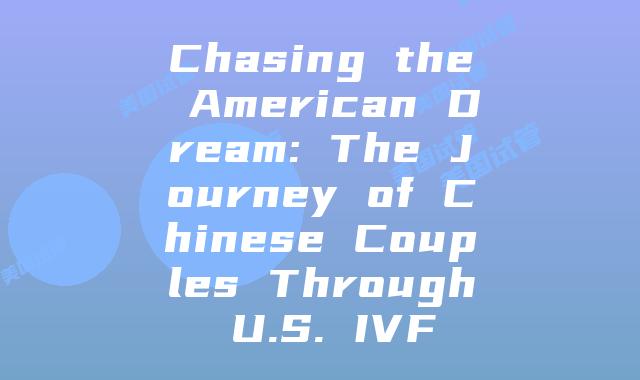 Chasing the American Dream: The Journey of Chinese Couples Through U.S. IVF