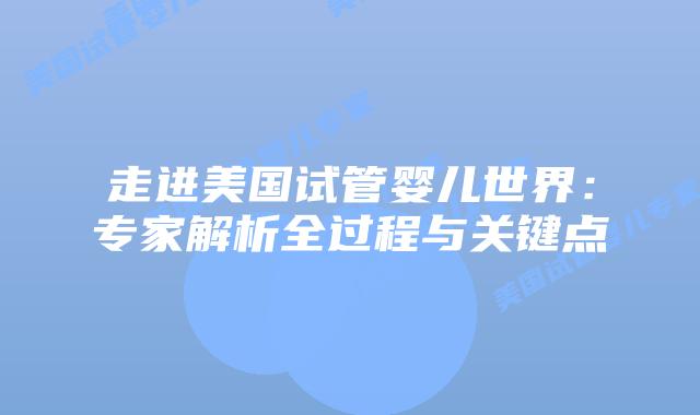 走进美国试管婴儿世界:专家解析全过程与关键点